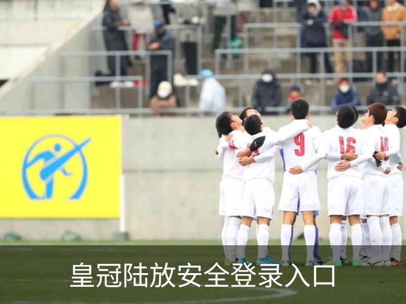 皇冠陆放安全登录入口品牌故事